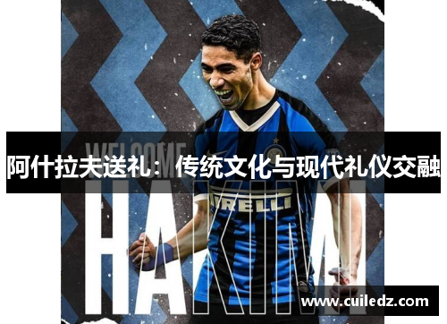 阿什拉夫送礼：传统文化与现代礼仪交融