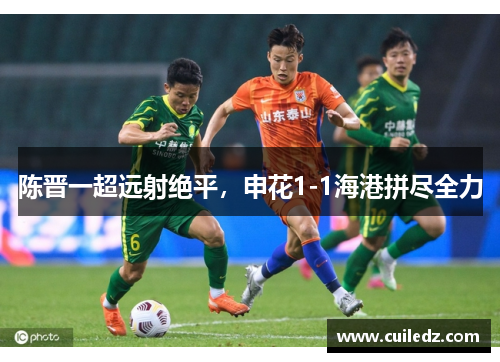 陈晋一超远射绝平，申花1-1海港拼尽全力