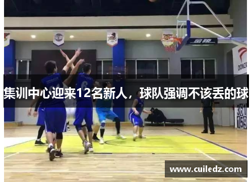 集训中心迎来12名新人，球队强调不该丢的球