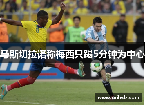 马斯切拉诺称梅西只踢5分钟为中心