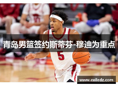 青岛男篮签约斯蒂芬-穆迪为重点