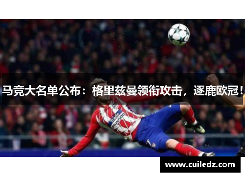 马竞大名单公布：格里兹曼领衔攻击，逐鹿欧冠！