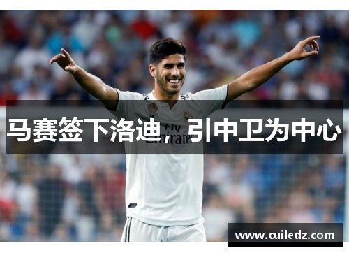 马赛签下洛迪，引中卫为中心