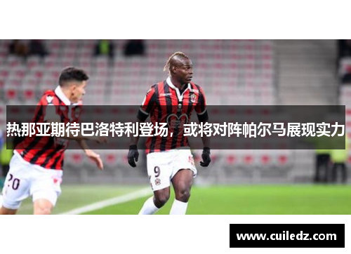 热那亚期待巴洛特利登场，或将对阵帕尔马展现实力