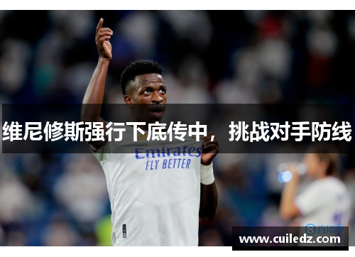维尼修斯强行下底传中，挑战对手防线